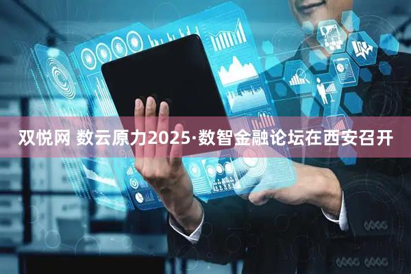 双悦网 数云原力2025·数智金融论坛在西安召开