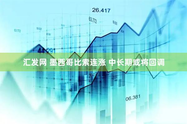 汇发网 墨西哥比索连涨 中长期或将回调