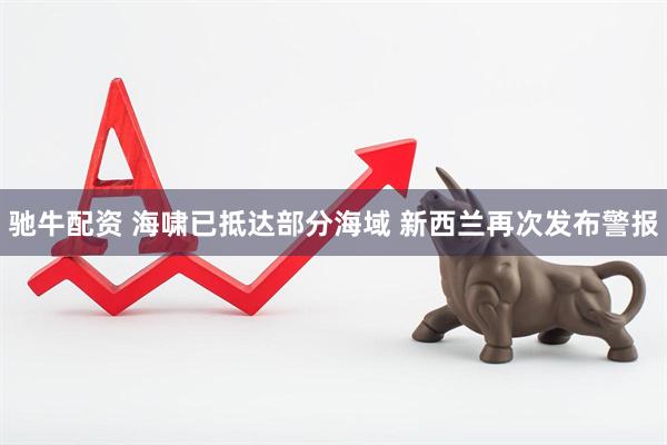 驰牛配资 海啸已抵达部分海域 新西兰再次发布警报