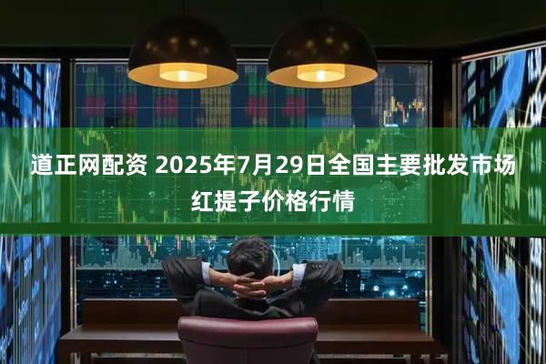 道正网配资 2025年7月29日全国主要批发市场红提子价格行情