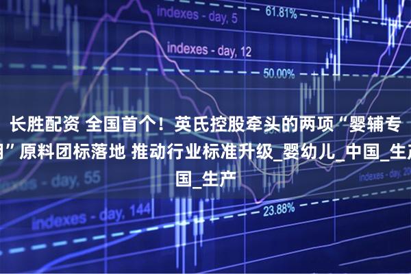 长胜配资 全国首个！英氏控股牵头的两项“婴辅专用”原料团标落地 推动行业标准升级_婴幼儿_中国_生产