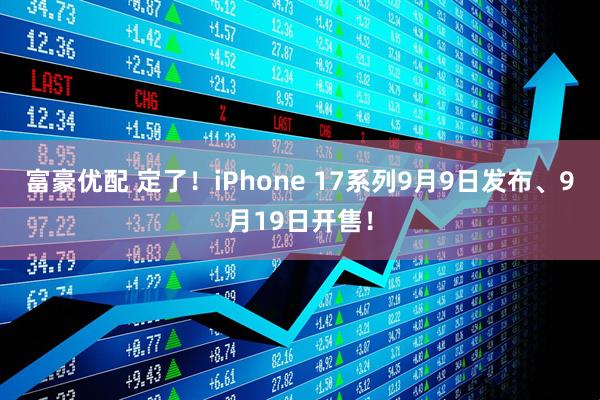 富豪优配 定了！iPhone 17系列9月9日发布、9月19日开售！