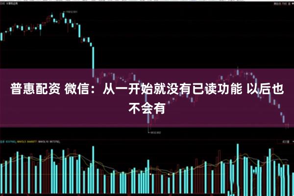 普惠配资 微信：从一开始就没有已读功能 以后也不会有
