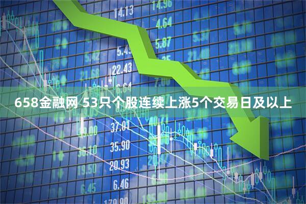 658金融网 53只个股连续上涨5个交易日及以上