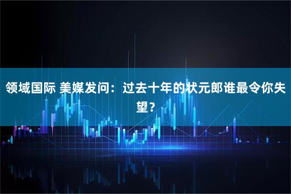 领域国际 美媒发问：过去十年的状元郎谁最令你失望？