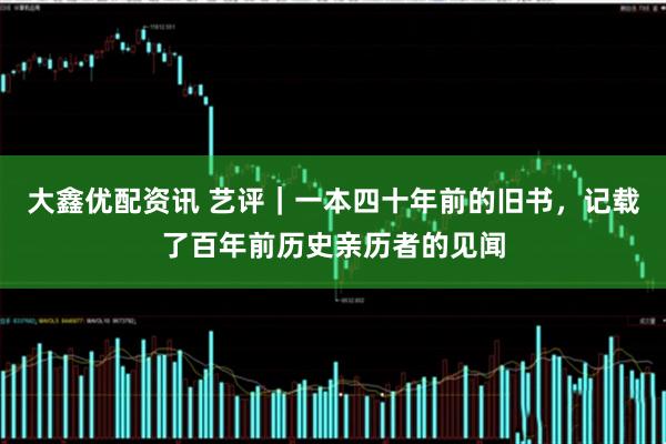 大鑫优配资讯 艺评｜一本四十年前的旧书，记载了百年前历史亲历者的见闻