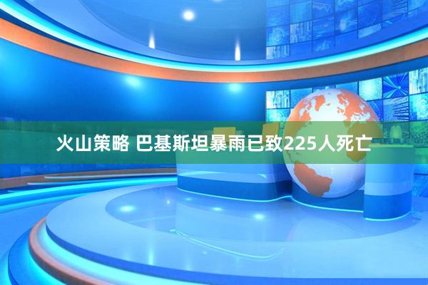 火山策略 巴基斯坦暴雨已致225人死亡