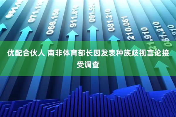 优配合伙人 南非体育部长因发表种族歧视言论接受调查