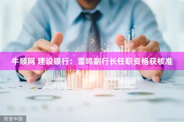 牛顺网 建设银行：雷鸣副行长任职资格获核准