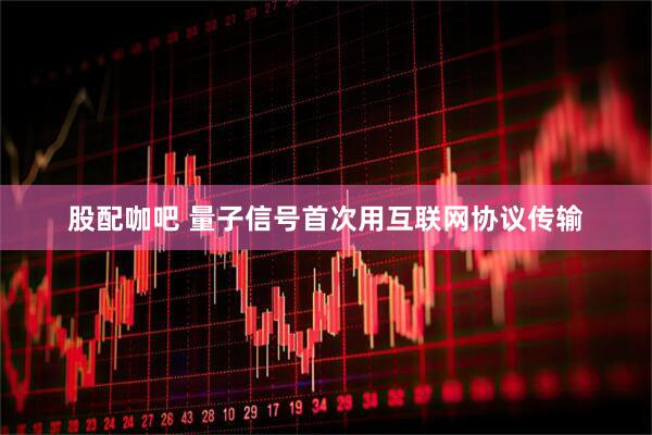 股配咖吧 量子信号首次用互联网协议传输