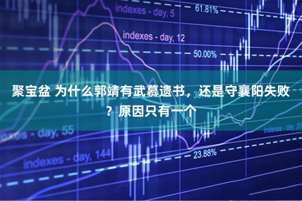 聚宝盆 为什么郭靖有武慕遗书，还是守襄阳失败？原因只有一个