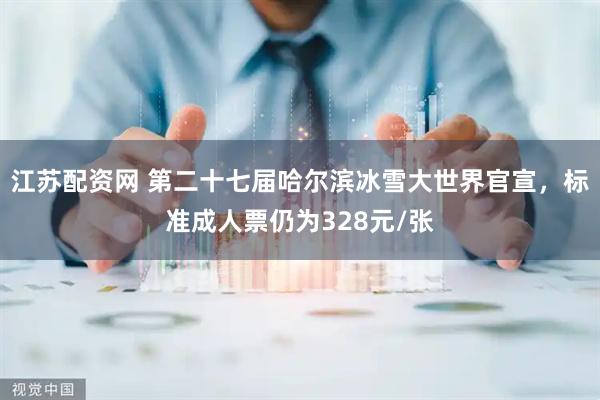 江苏配资网 第二十七届哈尔滨冰雪大世界官宣,标准成人票仍为328元/张